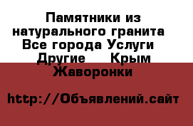 Памятники из натурального гранита - Все города Услуги » Другие   . Крым,Жаворонки